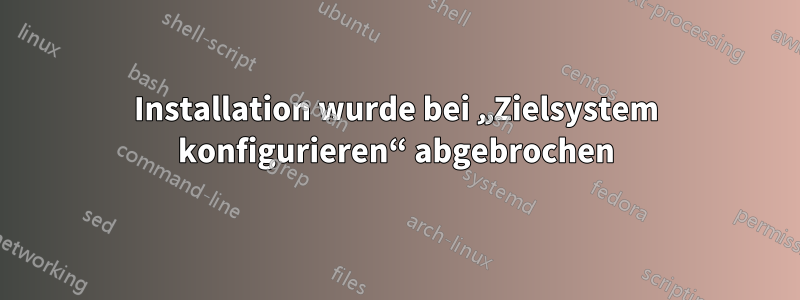 Installation wurde bei „Zielsystem konfigurieren“ abgebrochen