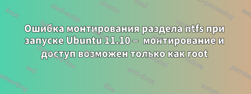 Ошибка монтирования раздела ntfs при запуске Ubuntu 11.10 — монтирование и доступ возможен только как root