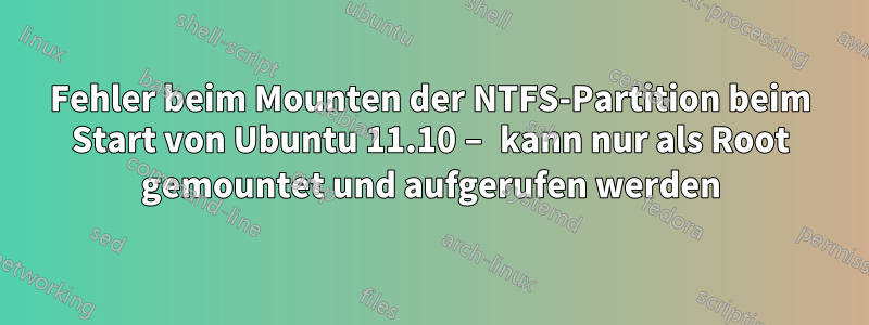 Fehler beim Mounten der NTFS-Partition beim Start von Ubuntu 11.10 – kann nur als Root gemountet und aufgerufen werden