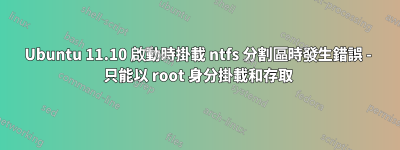 Ubuntu 11.10 啟動時掛載 ntfs 分割區時發生錯誤 - 只能以 root 身分掛載和存取