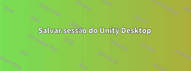 Salvar sessão do Unity Desktop