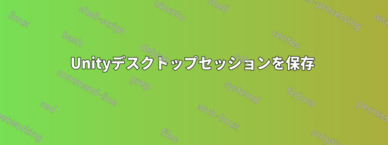 Unityデスクトップセッションを保存