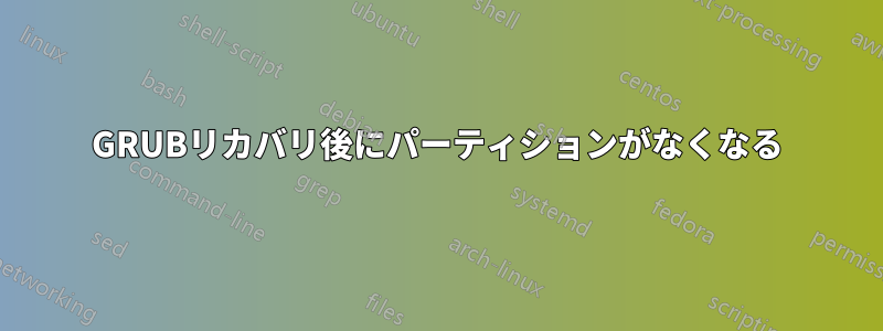 GRUBリカバリ後にパーティションがなくなる