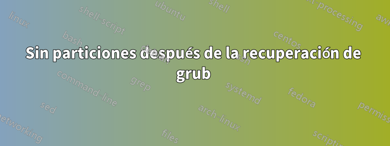 Sin particiones después de la recuperación de grub