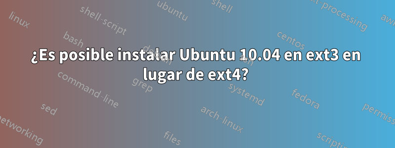 ¿Es posible instalar Ubuntu 10.04 en ext3 en lugar de ext4?