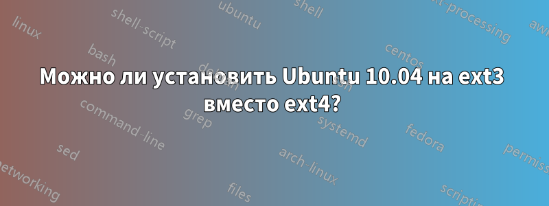 Можно ли установить Ubuntu 10.04 на ext3 вместо ext4?