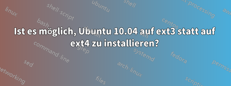 Ist es möglich, Ubuntu 10.04 auf ext3 statt auf ext4 zu installieren?