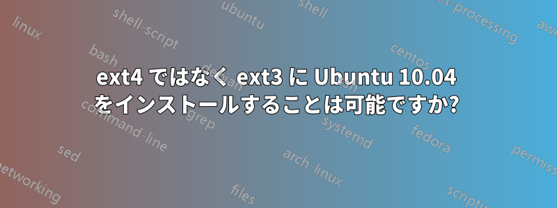 ext4 ではなく ext3 に Ubuntu 10.04 をインストールすることは可能ですか?