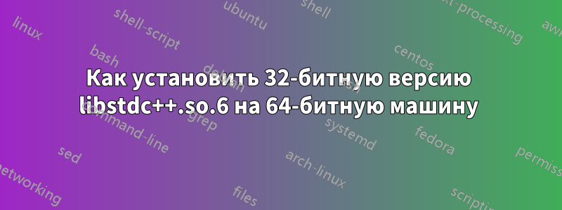 Как установить 32-битную версию libstdc++.so.6 на 64-битную машину