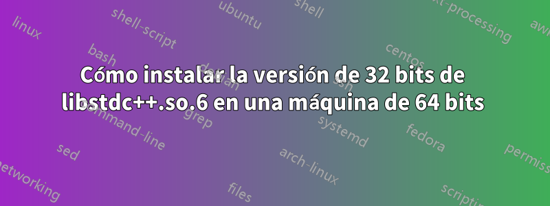 Cómo instalar la versión de 32 bits de libstdc++.so.6 en una máquina de 64 bits