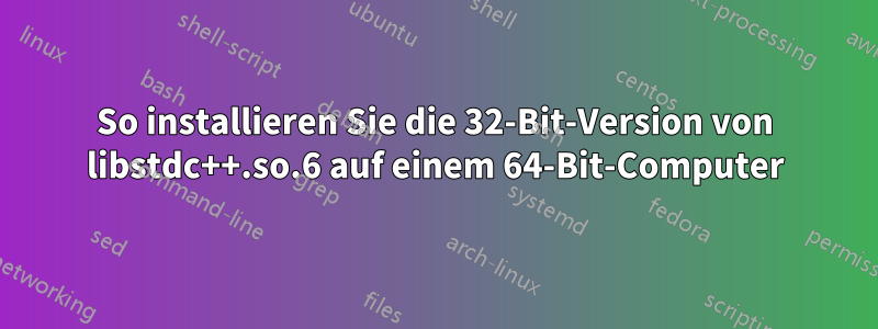 So installieren Sie die 32-Bit-Version von libstdc++.so.6 auf einem 64-Bit-Computer