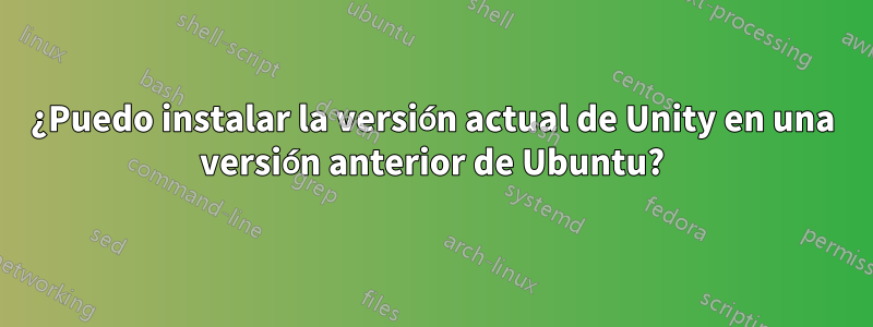 ¿Puedo instalar la versión actual de Unity en una versión anterior de Ubuntu?