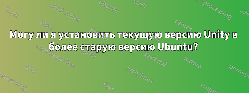 Могу ли я установить текущую версию Unity в более старую версию Ubuntu?