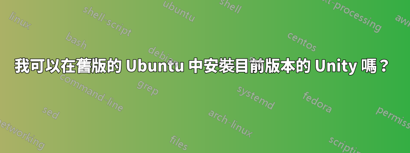 我可以在舊版的 Ubuntu 中安裝目前版本的 Unity 嗎？