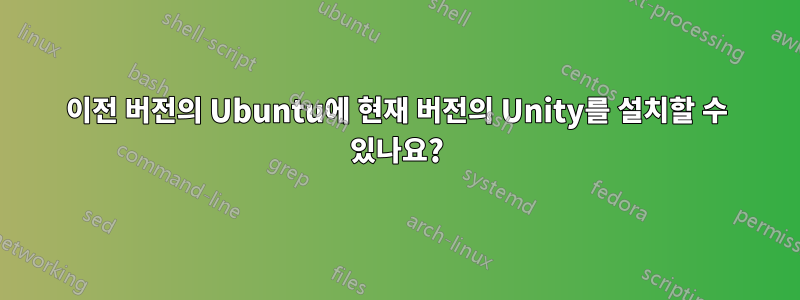 이전 버전의 Ubuntu에 현재 버전의 Unity를 설치할 수 있나요?