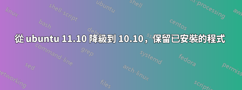 從 ubuntu 11.10 降級到 10.10，保留已安裝的程式