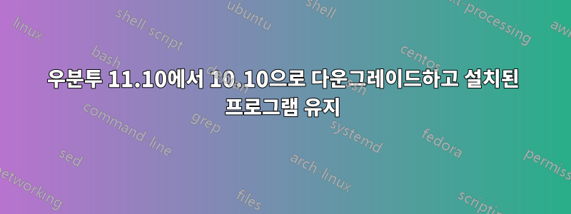 우분투 11.10에서 10.10으로 다운그레이드하고 설치된 프로그램 유지