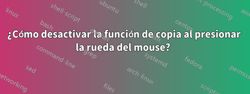 ¿Cómo desactivar la función de copia al presionar la rueda del mouse? 