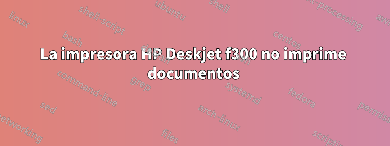 La impresora HP Deskjet f300 no imprime documentos