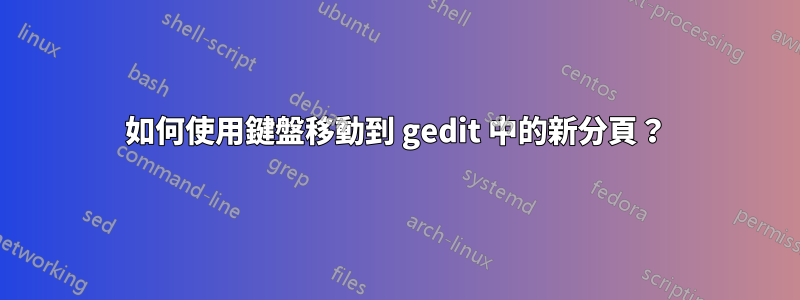 如何使用鍵盤移動到 gedit 中的新分頁？