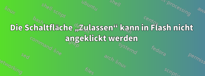 Die Schaltfläche „Zulassen“ kann in Flash nicht angeklickt werden