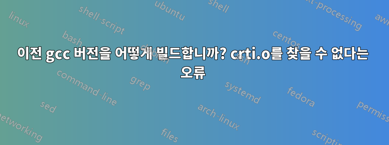 이전 gcc 버전을 어떻게 빌드합니까? crti.o를 찾을 수 없다는 오류