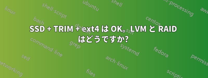 SSD + TRIM + ext4 は OK。LVM と RAID はどうですか?