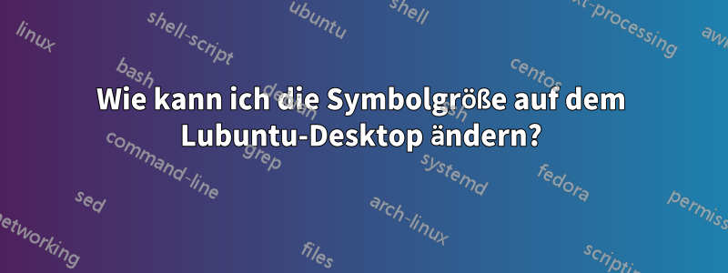 Wie kann ich die Symbolgröße auf dem Lubuntu-Desktop ändern?
