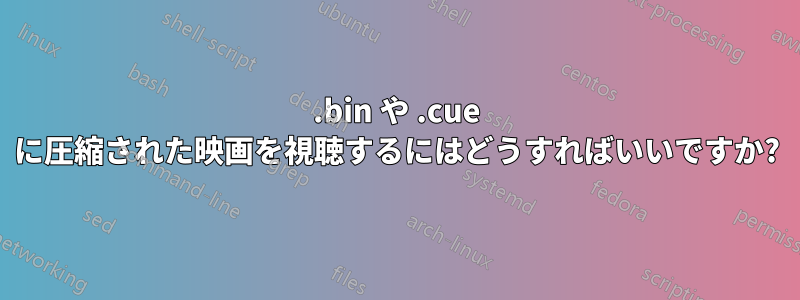 .bin や .cue に圧縮された映画を視聴するにはどうすればいいですか?