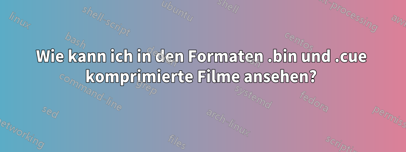 Wie kann ich in den Formaten .bin und .cue komprimierte Filme ansehen?