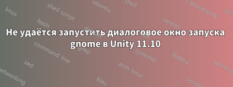Не удаётся запустить диалоговое окно запуска gnome в Unity 11.10