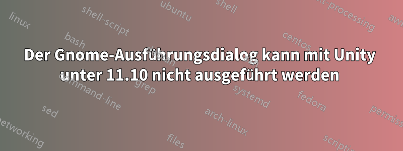 Der Gnome-Ausführungsdialog kann mit Unity unter 11.10 nicht ausgeführt werden