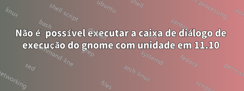Não é possível executar a caixa de diálogo de execução do gnome com unidade em 11.10