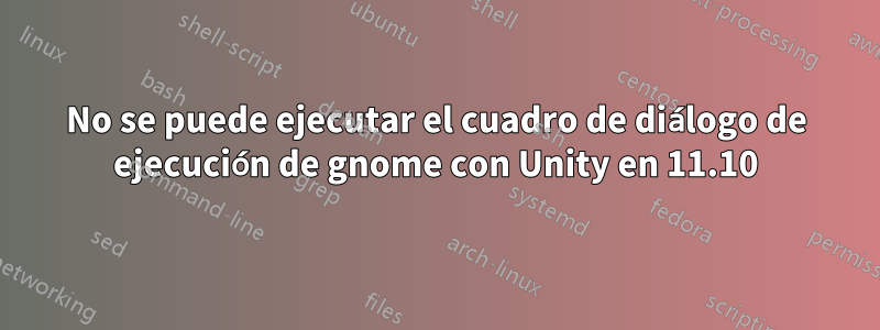 No se puede ejecutar el cuadro de diálogo de ejecución de gnome con Unity en 11.10