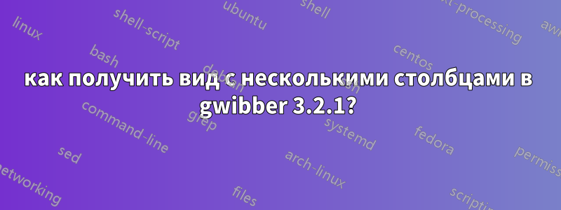 как получить вид с несколькими столбцами в gwibber 3.2.1?