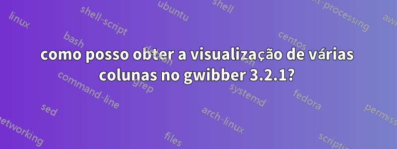 como posso obter a visualização de várias colunas no gwibber 3.2.1?