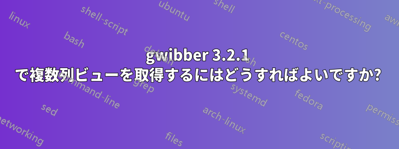 gwibber 3.2.1 で複数列ビューを取得するにはどうすればよいですか?