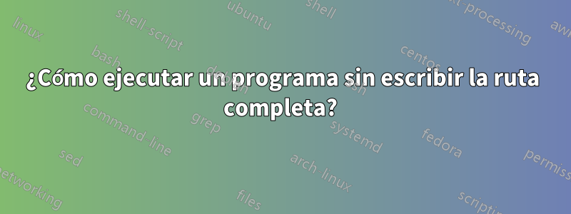 ¿Cómo ejecutar un programa sin escribir la ruta completa? 