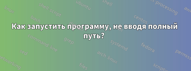 Как запустить программу, не вводя полный путь? 