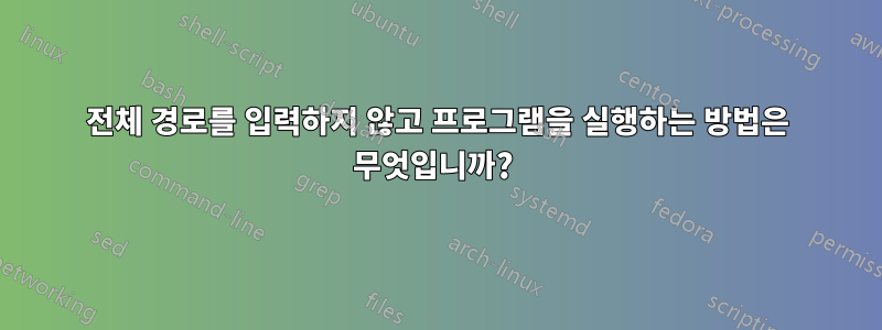 전체 경로를 입력하지 않고 프로그램을 실행하는 방법은 무엇입니까? 