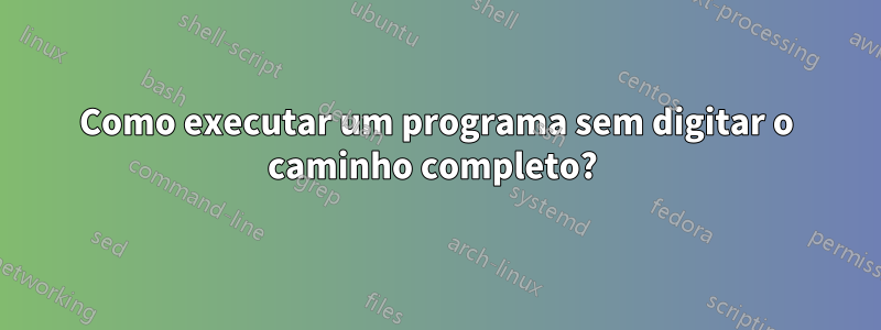 Como executar um programa sem digitar o caminho completo? 