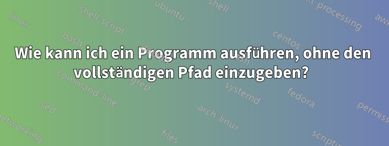 Wie kann ich ein Programm ausführen, ohne den vollständigen Pfad einzugeben? 