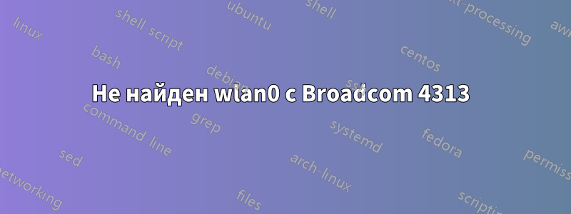Не найден wlan0 с Broadcom 4313 
