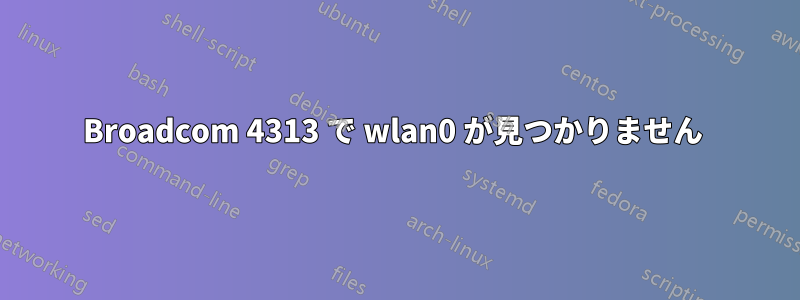 Broadcom 4313 で wlan0 が見つかりません 