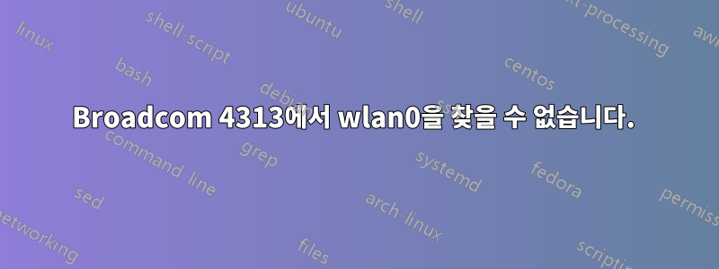 Broadcom 4313에서 wlan0을 찾을 수 없습니다. 