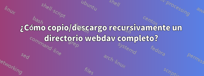 ¿Cómo copio/descargo recursivamente un directorio webdav completo?