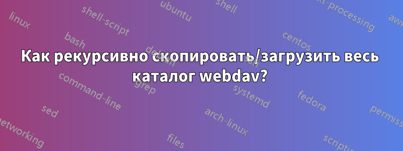 Как рекурсивно скопировать/загрузить весь каталог webdav?