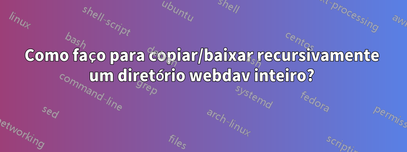Como faço para copiar/baixar recursivamente um diretório webdav inteiro?