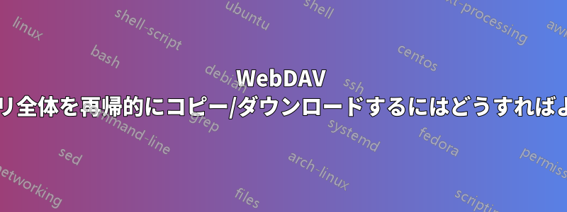 WebDAV ディレクトリ全体を再帰的にコピー/ダウンロードするにはどうすればよいですか?