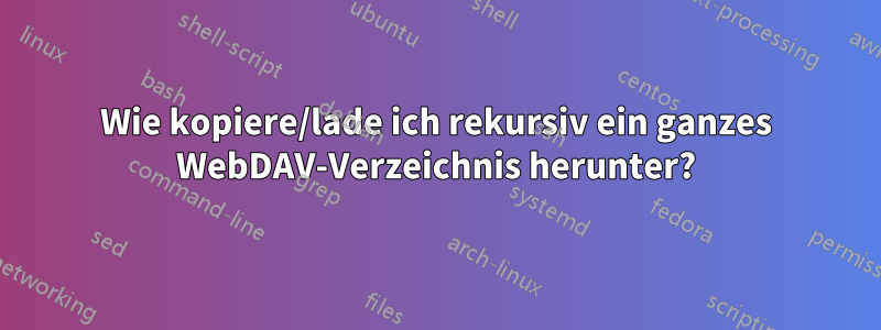 Wie kopiere/lade ich rekursiv ein ganzes WebDAV-Verzeichnis herunter?